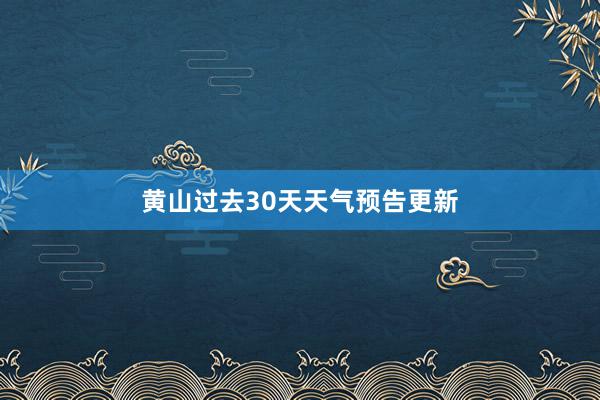 黄山过去30天天气预告更新