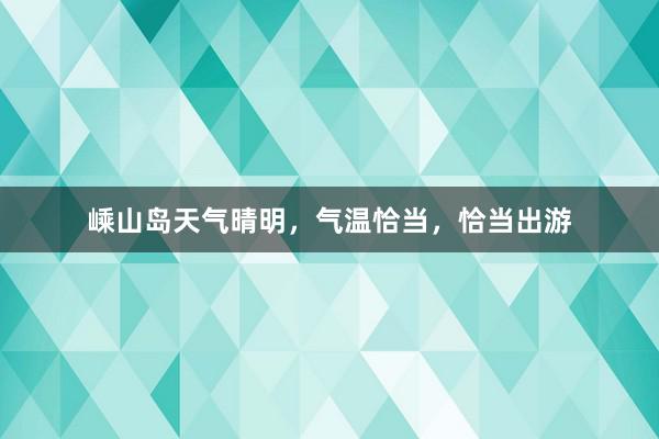 嵊山岛天气晴明，气温恰当，恰当出游